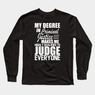 Criminal Justice - My degree in criminal justice makes me highly qualified to judge everyone w Long Sleeve T-Shirt